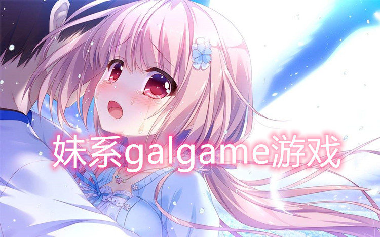 妹系galgame游戏大全 好玩的妹系galgame游戏推荐 专题